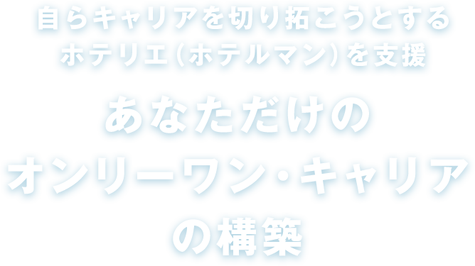 自らキャリアを切り拓こうとするホテリエ（ホテルマン）を支援 あなただけのオンリーワン・キャリアの構築