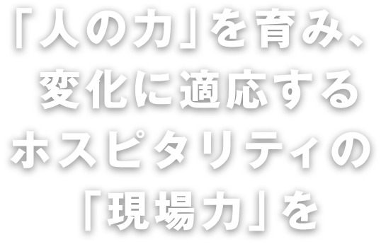 「人の力」を育み、変化に適応するホスピタリティの「現場力」